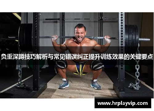 负重深蹲技巧解析与常见错误纠正提升训练效果的关键要点