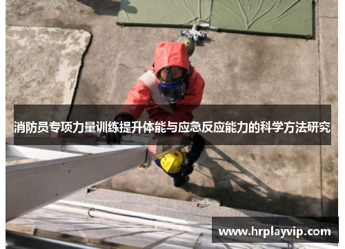 消防员专项力量训练提升体能与应急反应能力的科学方法研究